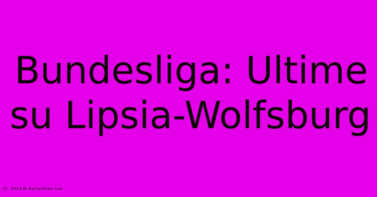 Bundesliga: Ultime Su Lipsia-Wolfsburg