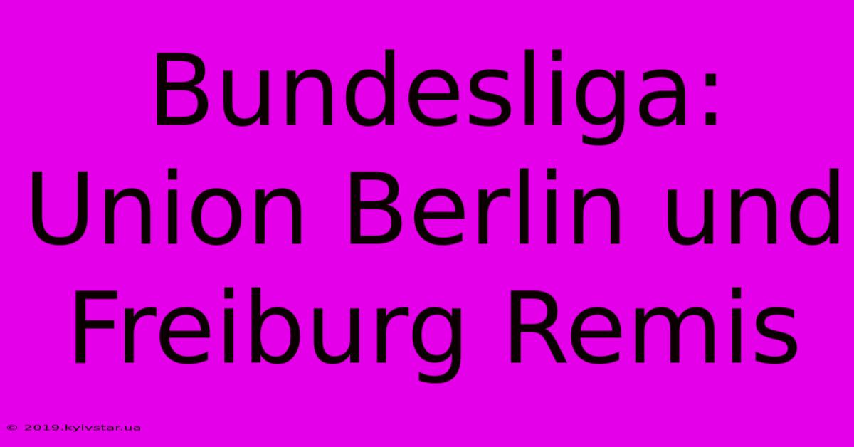 Bundesliga: Union Berlin Und Freiburg Remis