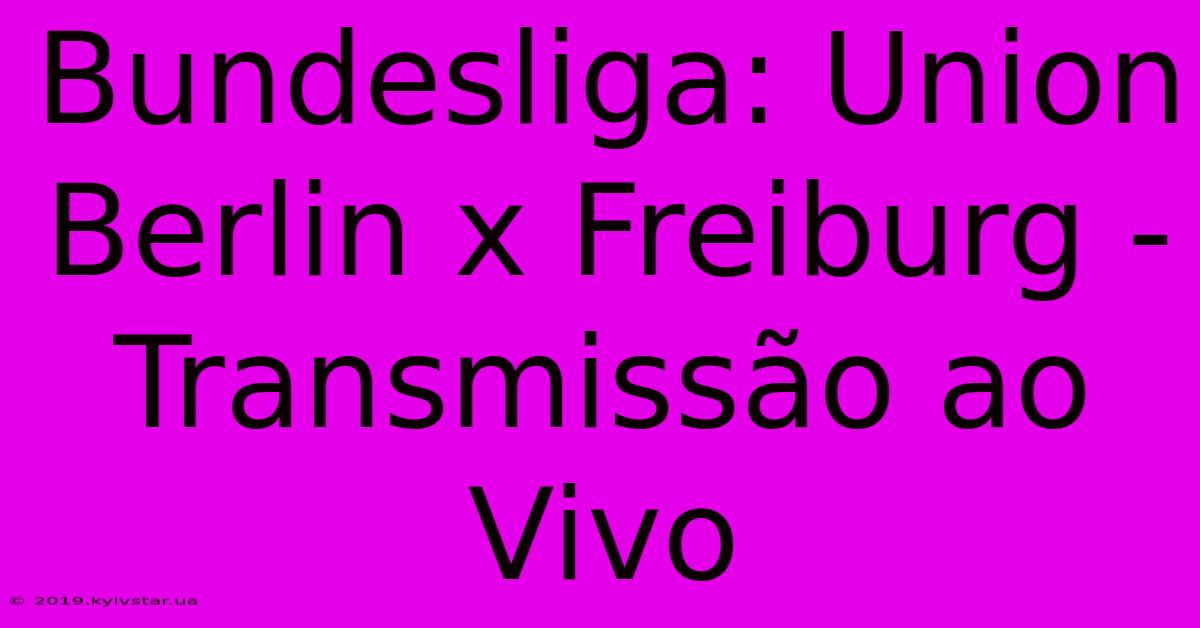 Bundesliga: Union Berlin X Freiburg - Transmissão Ao Vivo