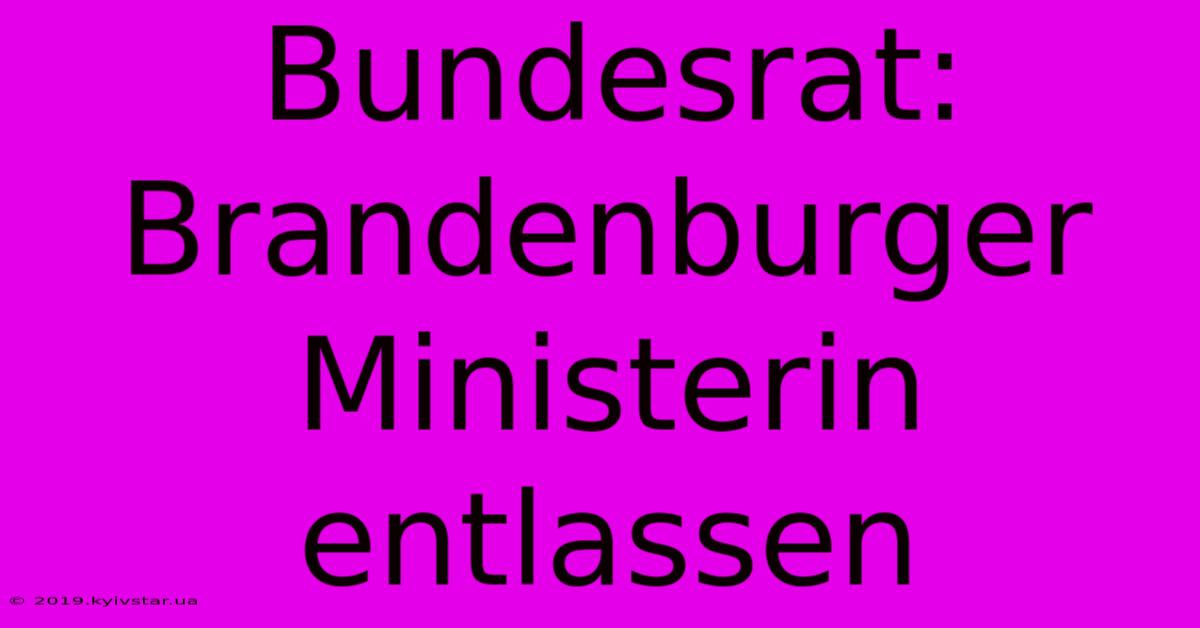 Bundesrat: Brandenburger Ministerin Entlassen