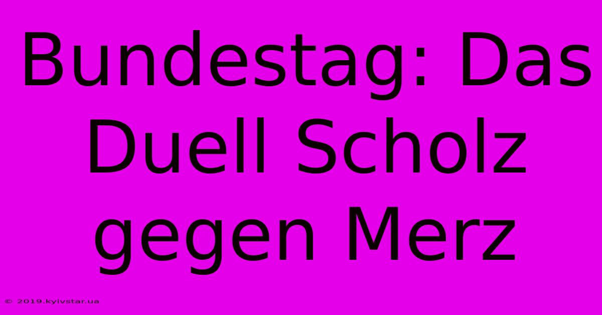 Bundestag: Das Duell Scholz Gegen Merz 