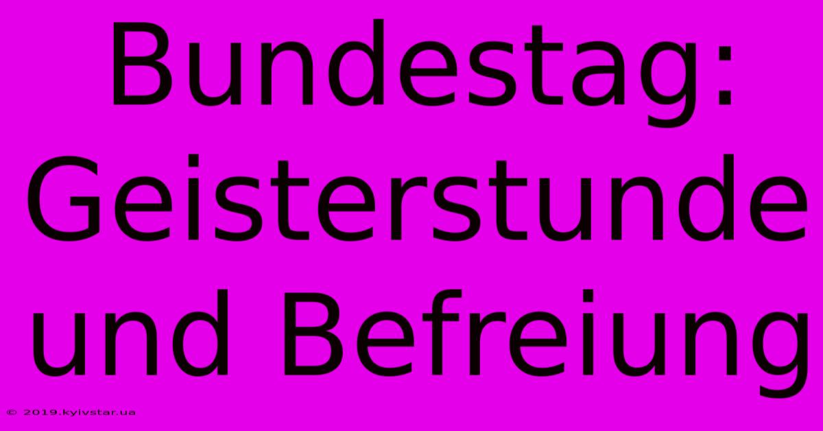 Bundestag: Geisterstunde Und Befreiung