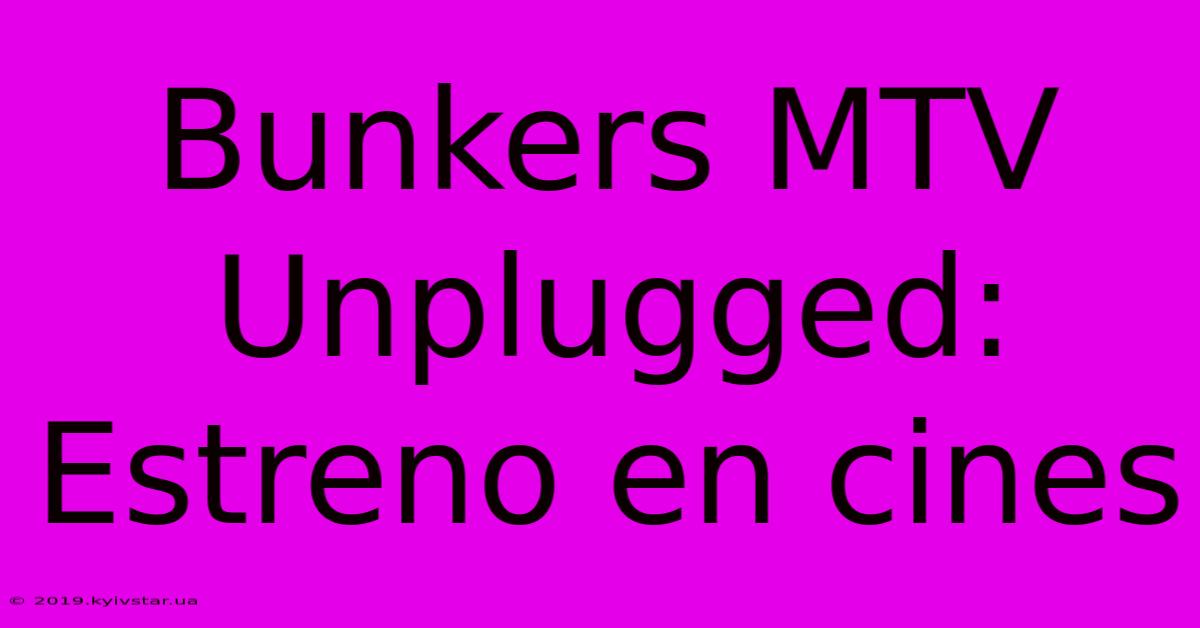 Bunkers MTV Unplugged: Estreno En Cines