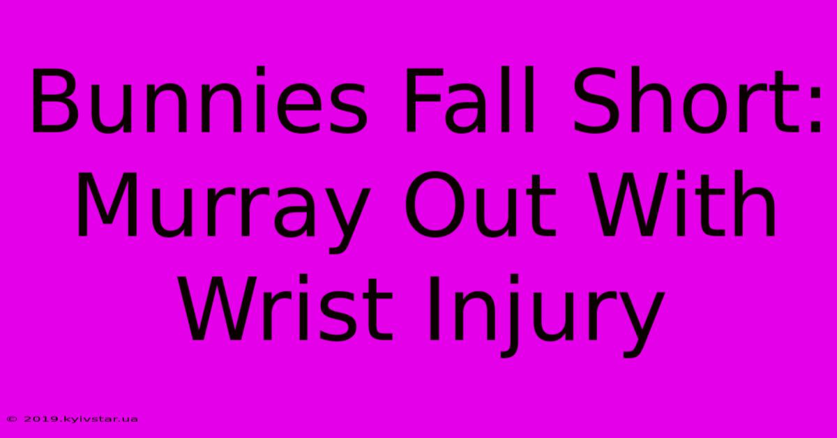 Bunnies Fall Short: Murray Out With Wrist Injury