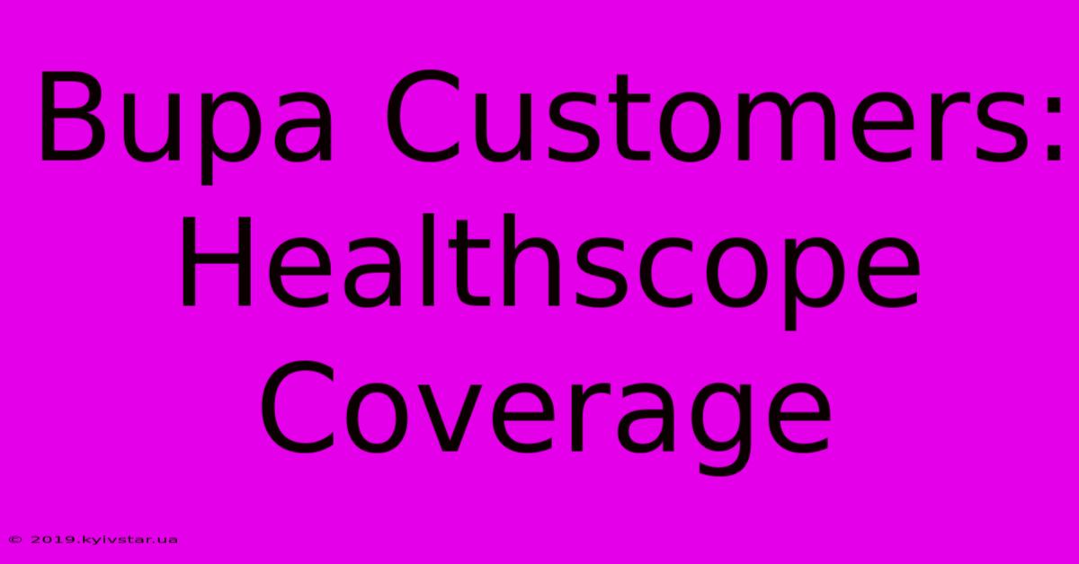 Bupa Customers: Healthscope Coverage