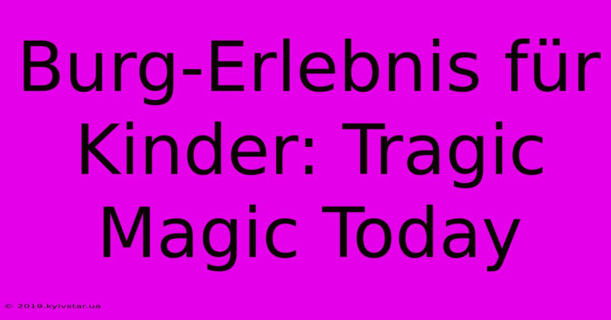 Burg-Erlebnis Für Kinder: Tragic Magic Today 