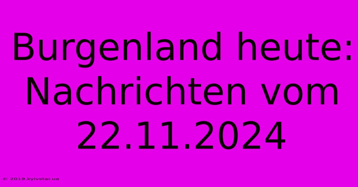 Burgenland Heute: Nachrichten Vom 22.11.2024