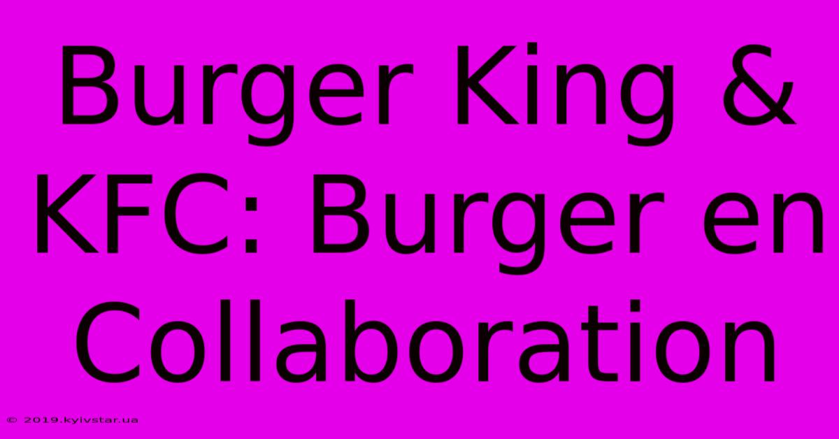 Burger King & KFC: Burger En Collaboration