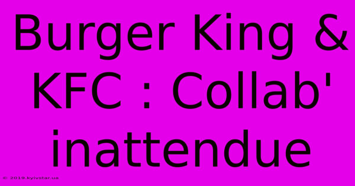 Burger King & KFC : Collab' Inattendue