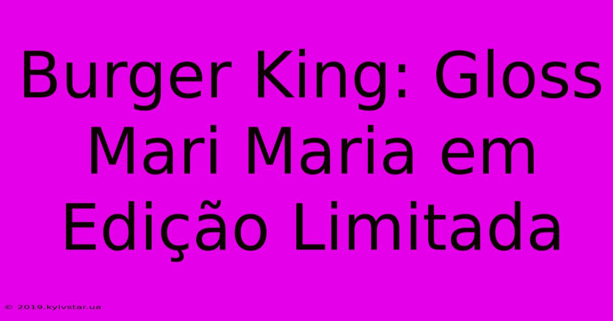 Burger King: Gloss Mari Maria Em Edição Limitada