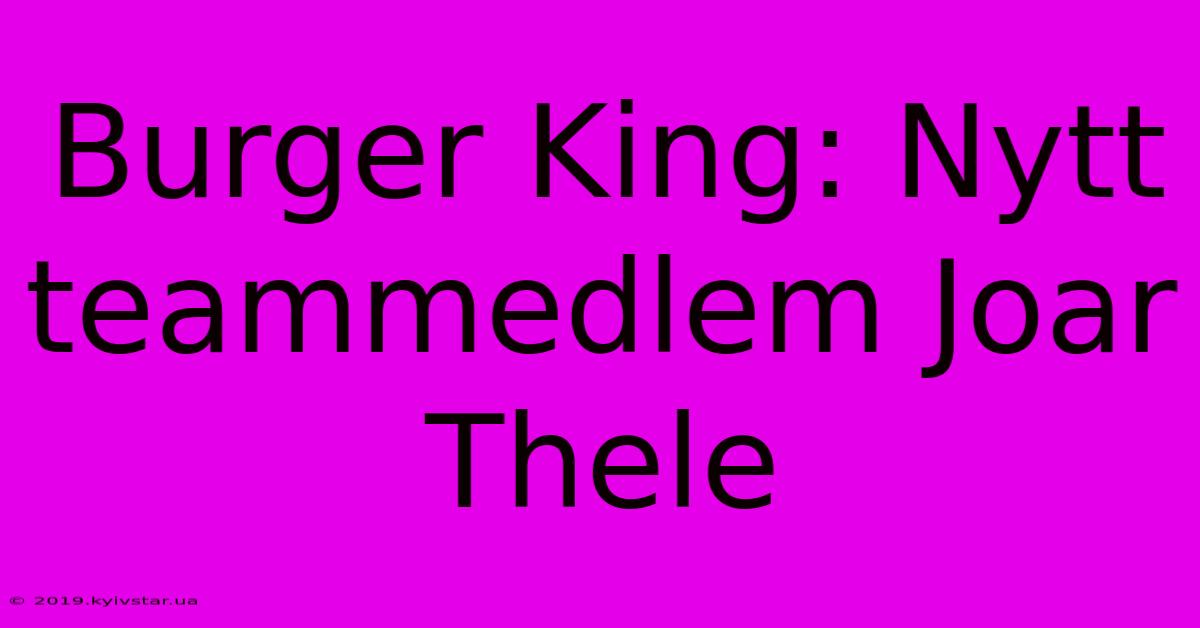 Burger King: Nytt Teammedlem Joar Thele