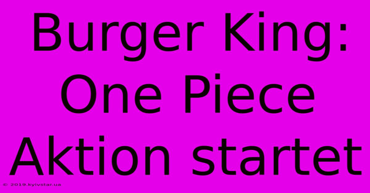 Burger King: One Piece Aktion Startet