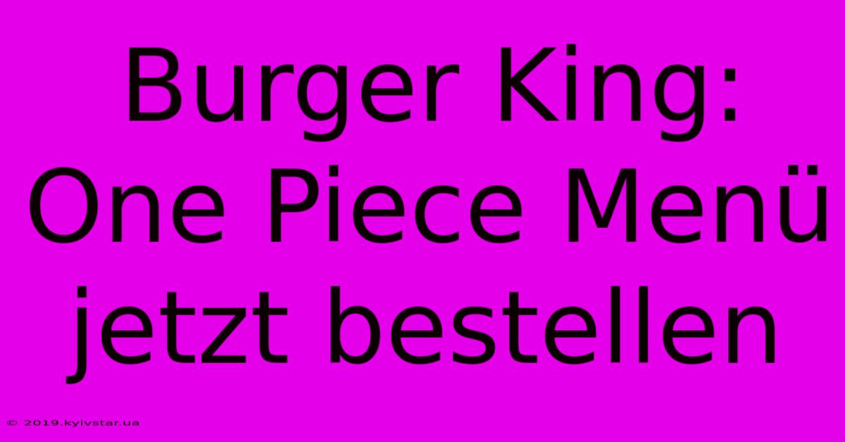 Burger King: One Piece Menü Jetzt Bestellen