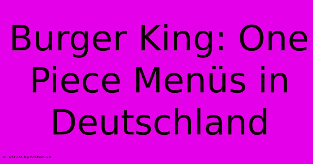 Burger King: One Piece Menüs In Deutschland