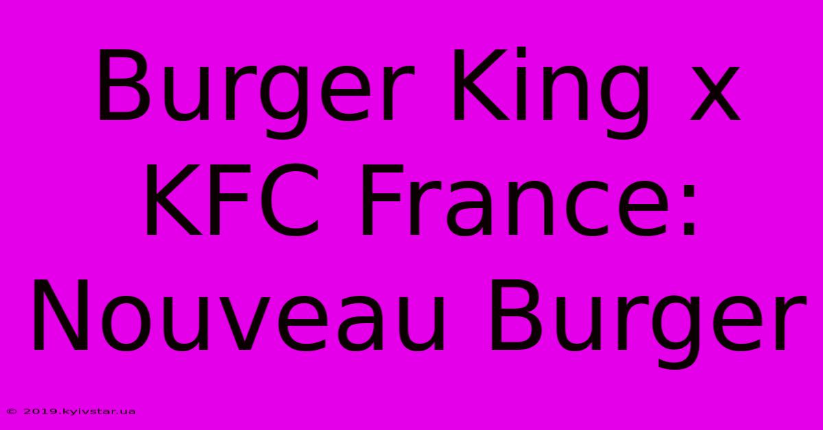 Burger King X KFC France: Nouveau Burger