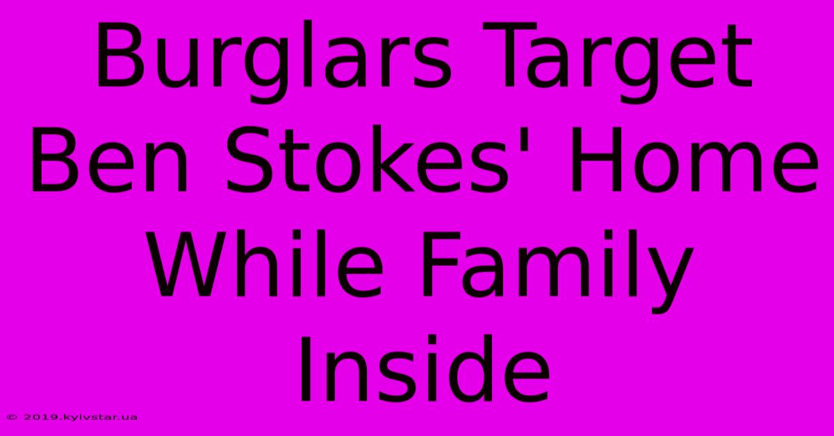 Burglars Target Ben Stokes' Home While Family Inside