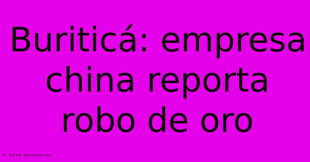 Buriticá: Empresa China Reporta Robo De Oro