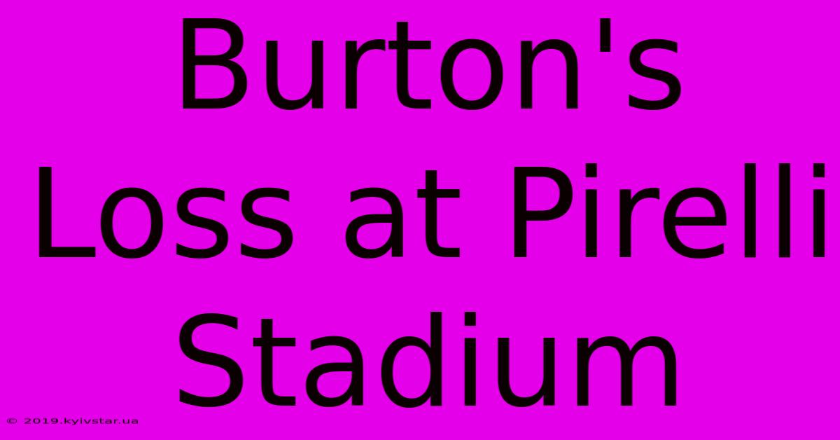 Burton's Loss At Pirelli Stadium