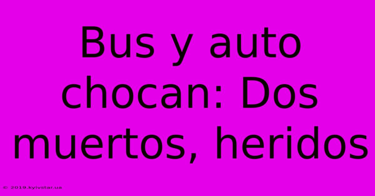 Bus Y Auto Chocan: Dos Muertos, Heridos