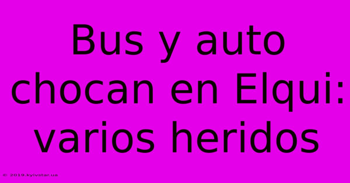 Bus Y Auto Chocan En Elqui: Varios Heridos