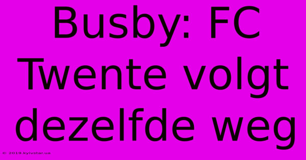 Busby: FC Twente Volgt Dezelfde Weg