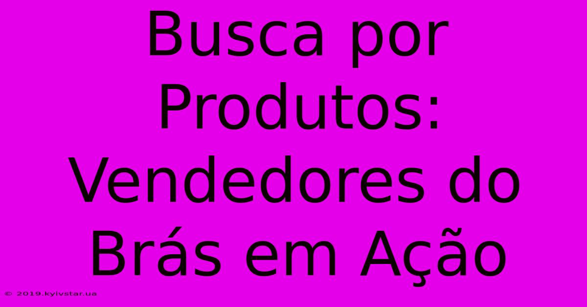 Busca Por Produtos: Vendedores Do Brás Em Ação 