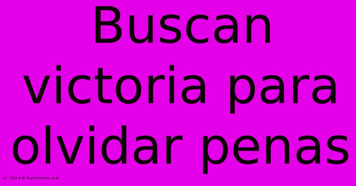 Buscan Victoria Para Olvidar Penas