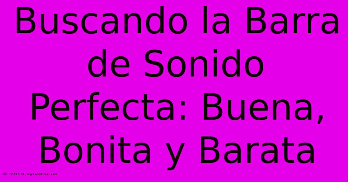 Buscando La Barra De Sonido Perfecta: Buena, Bonita Y Barata