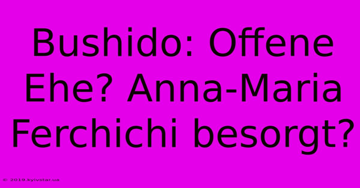 Bushido: Offene Ehe? Anna-Maria Ferchichi Besorgt?