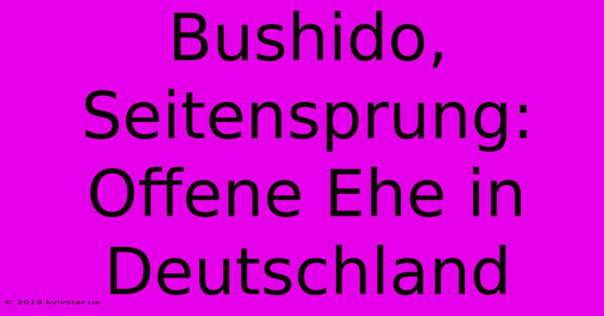 Bushido, Seitensprung:  Offene Ehe In Deutschland