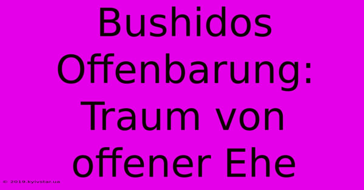 Bushidos Offenbarung: Traum Von Offener Ehe