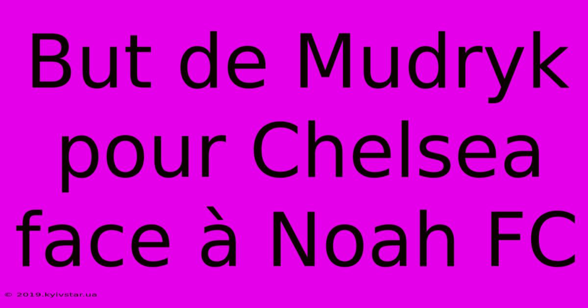 But De Mudryk Pour Chelsea Face À Noah FC