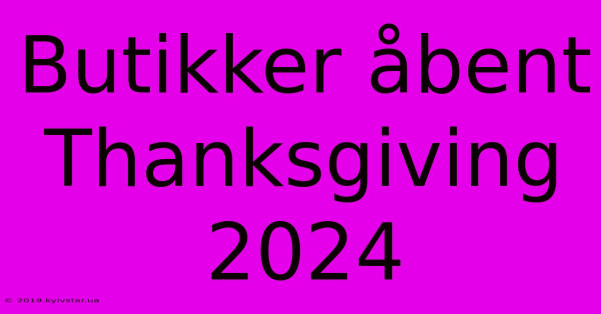 Butikker Åbent Thanksgiving 2024