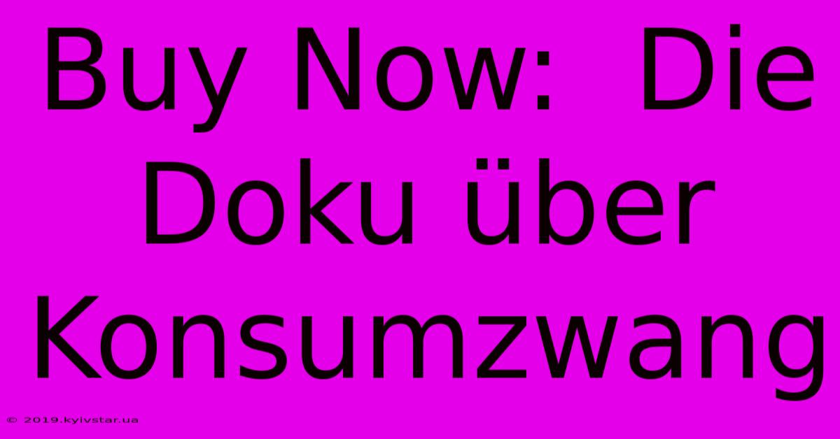 Buy Now:  Die Doku Über Konsumzwang