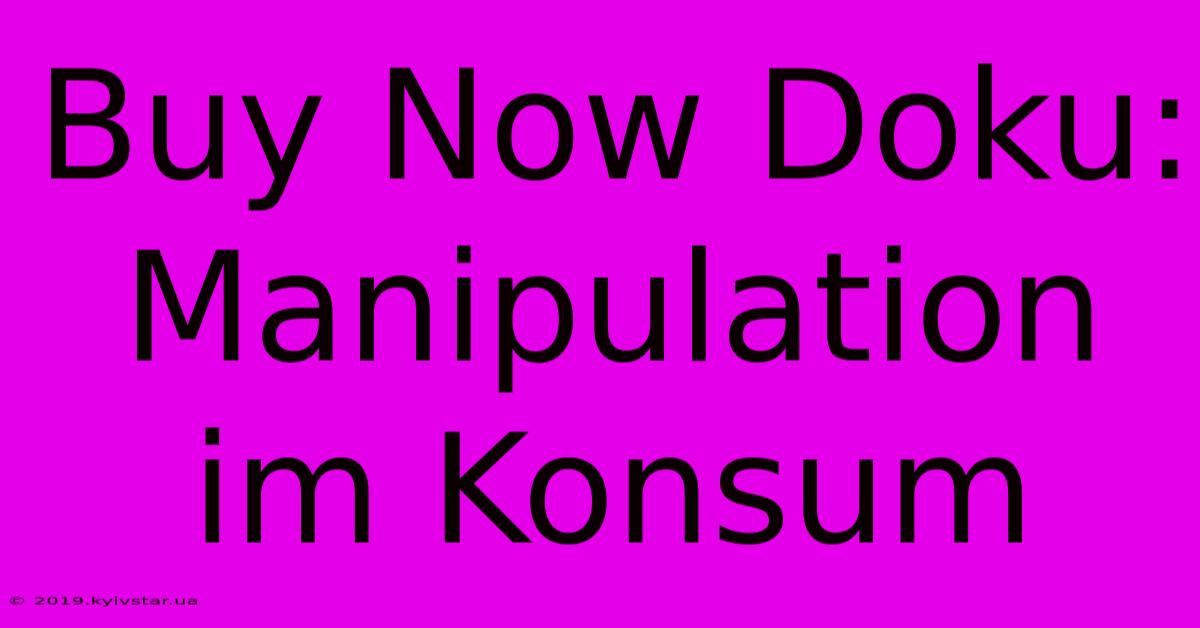 Buy Now Doku: Manipulation Im Konsum