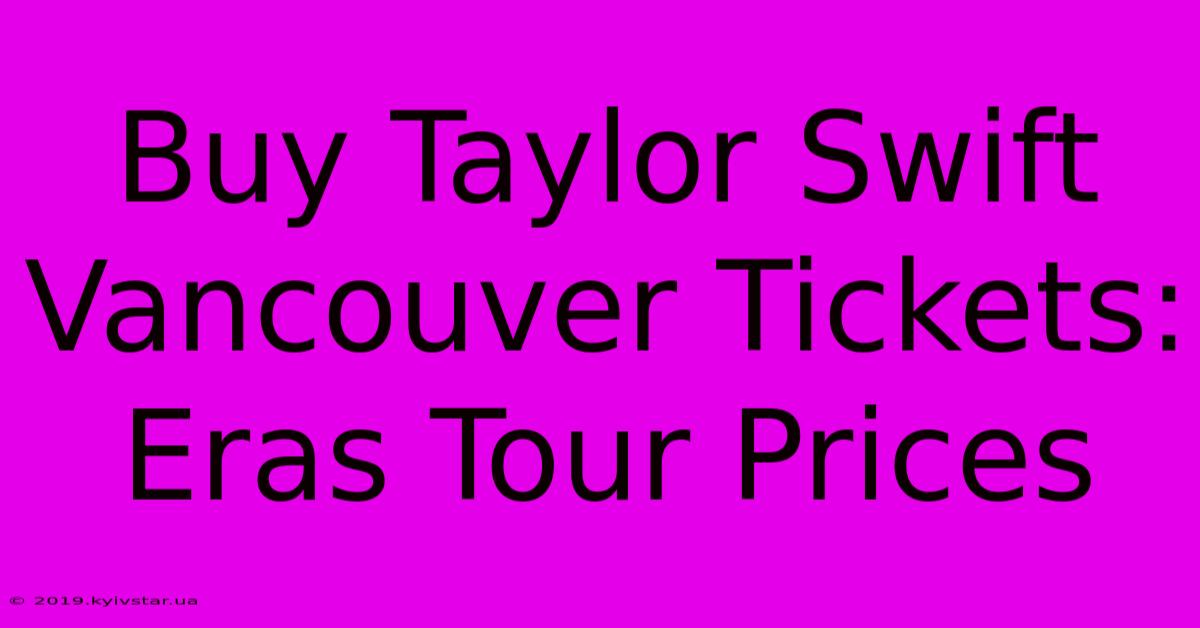 Buy Taylor Swift Vancouver Tickets: Eras Tour Prices