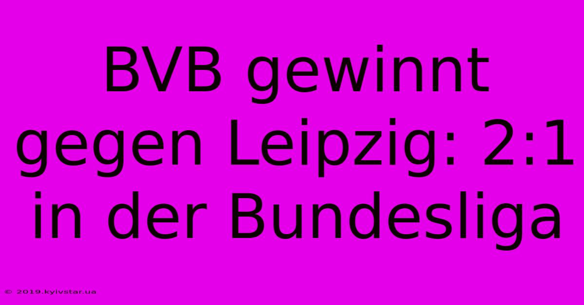 BVB Gewinnt Gegen Leipzig: 2:1 In Der Bundesliga 