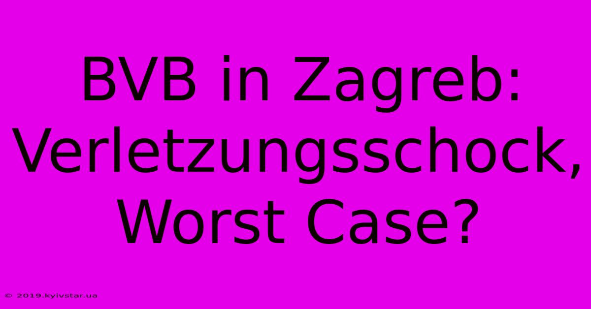 BVB In Zagreb: Verletzungsschock, Worst Case?