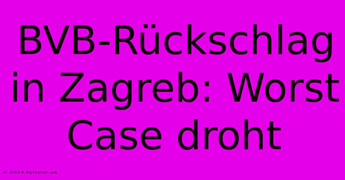 BVB-Rückschlag In Zagreb: Worst Case Droht