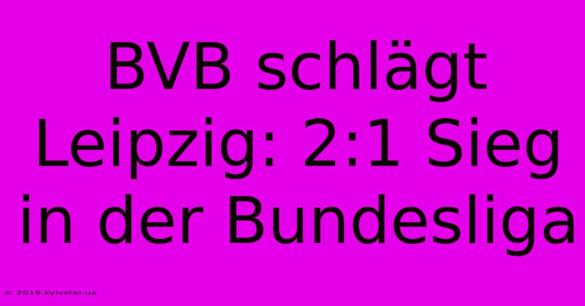 BVB Schlägt Leipzig: 2:1 Sieg In Der Bundesliga