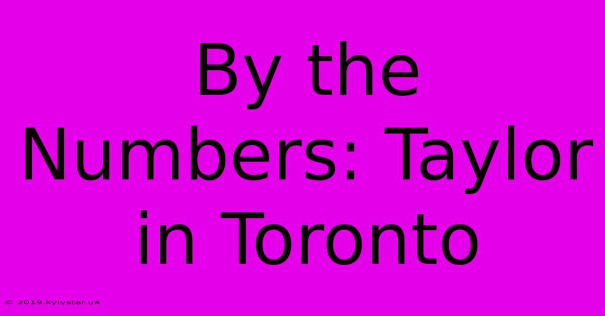 By The Numbers: Taylor In Toronto