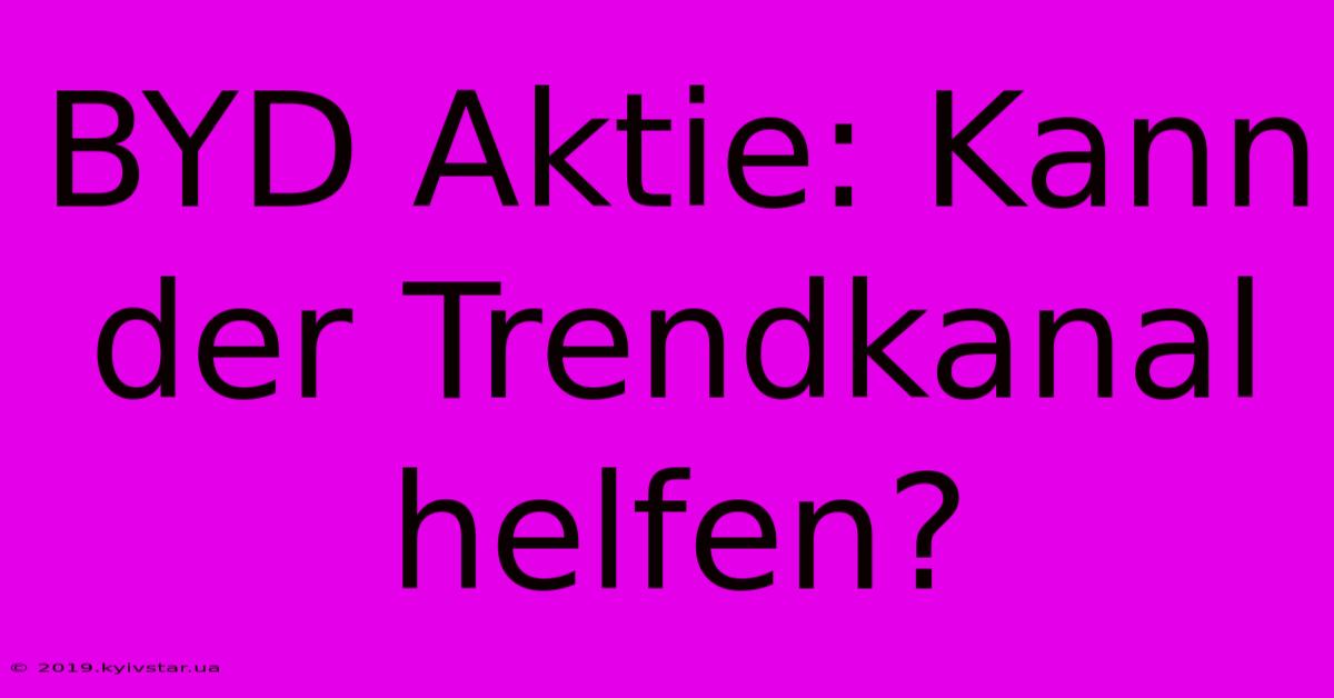 BYD Aktie: Kann Der Trendkanal Helfen? 