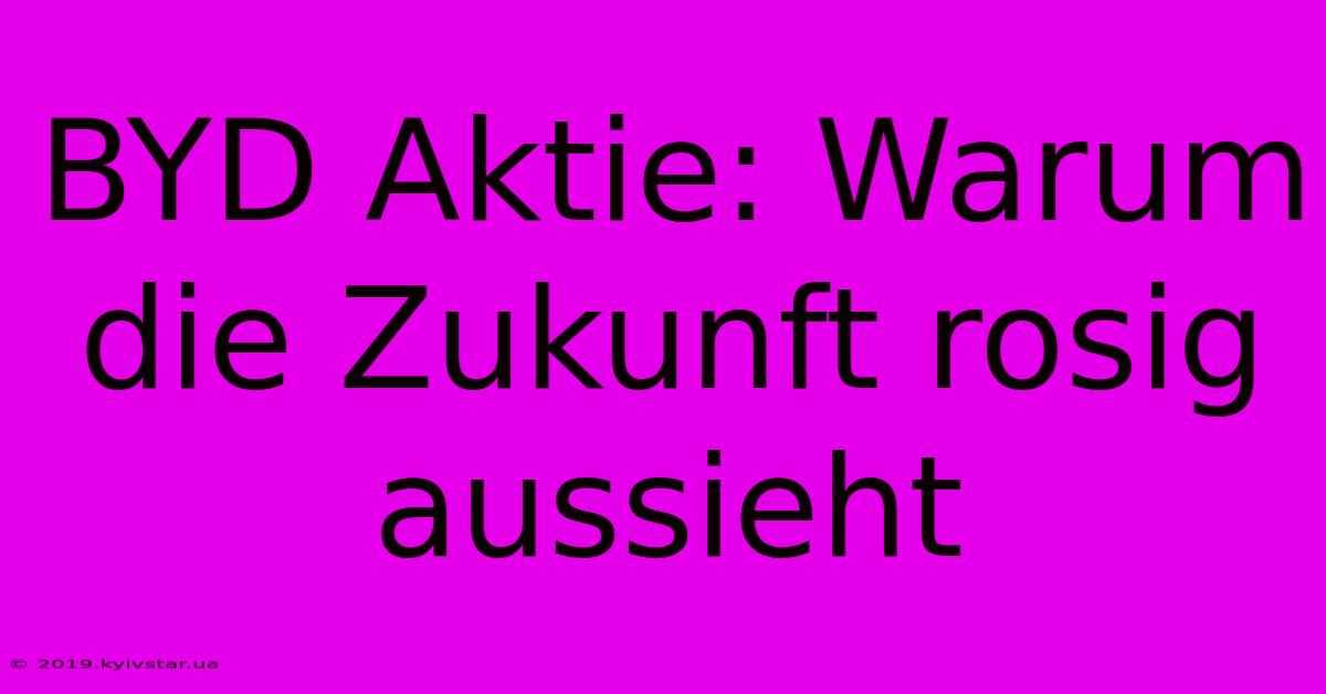 BYD Aktie: Warum Die Zukunft Rosig Aussieht