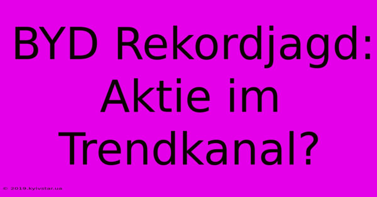 BYD Rekordjagd: Aktie Im Trendkanal?