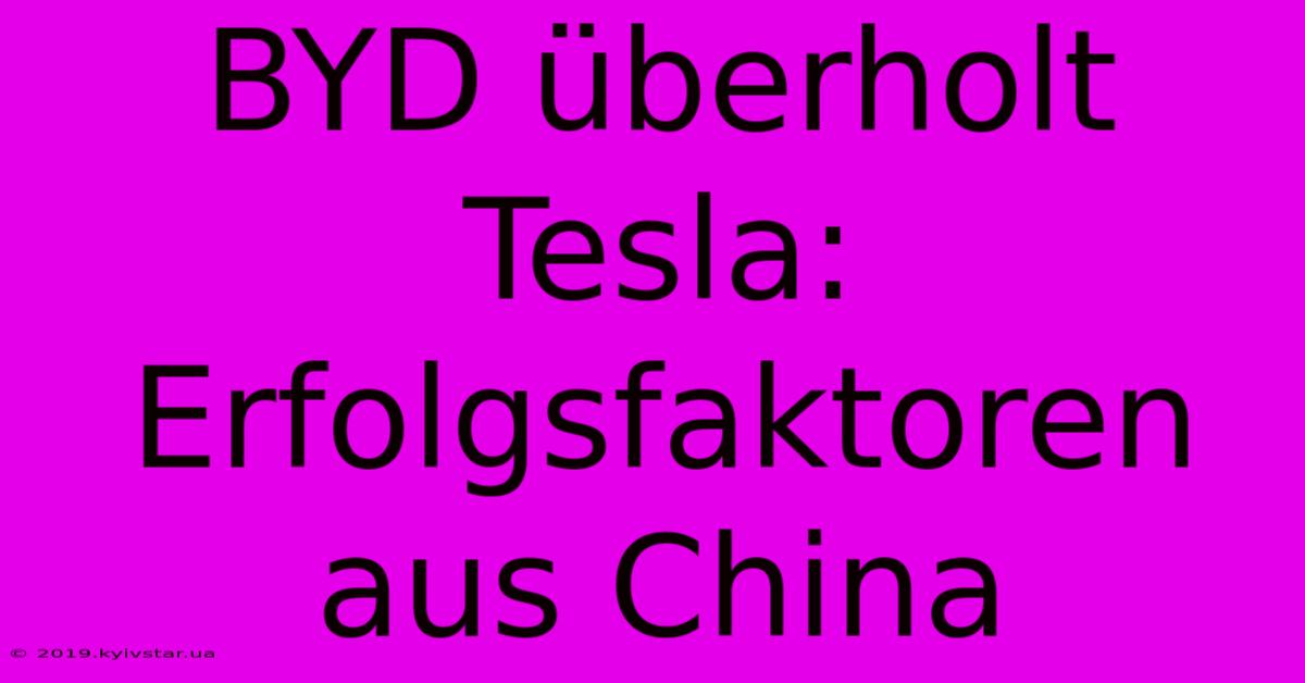 BYD Überholt Tesla: Erfolgsfaktoren Aus China 