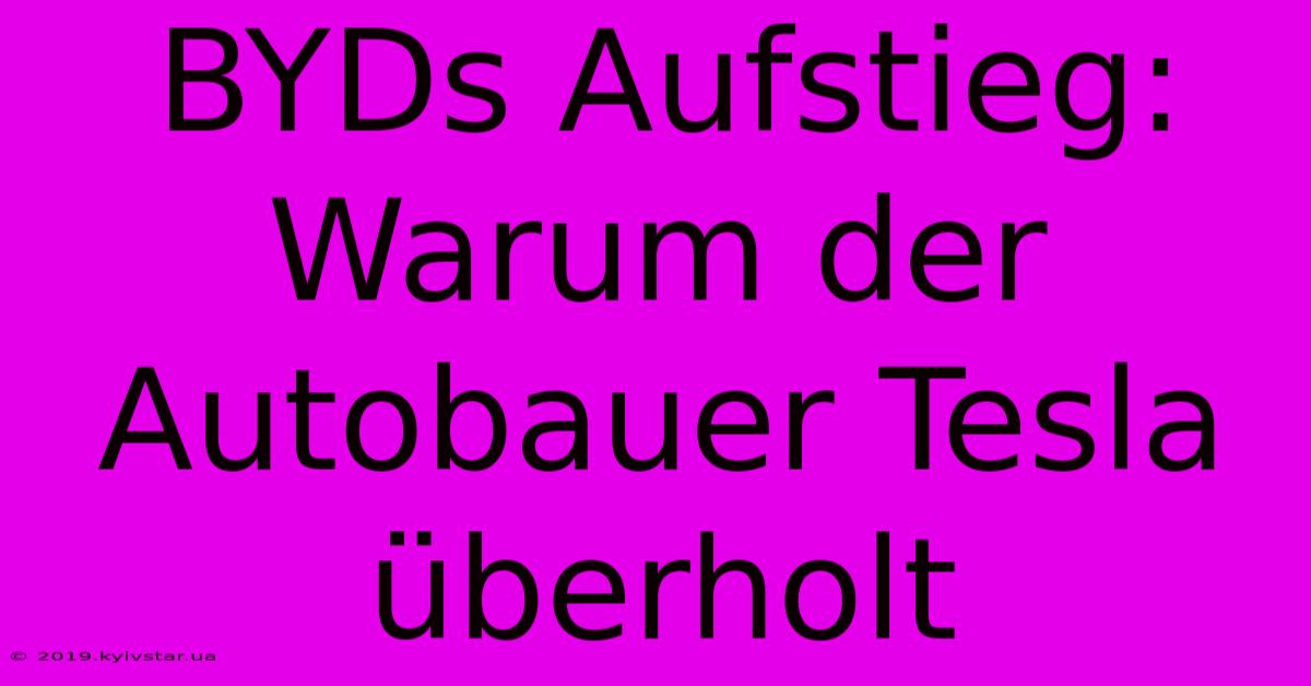 BYDs Aufstieg: Warum Der Autobauer Tesla Überholt