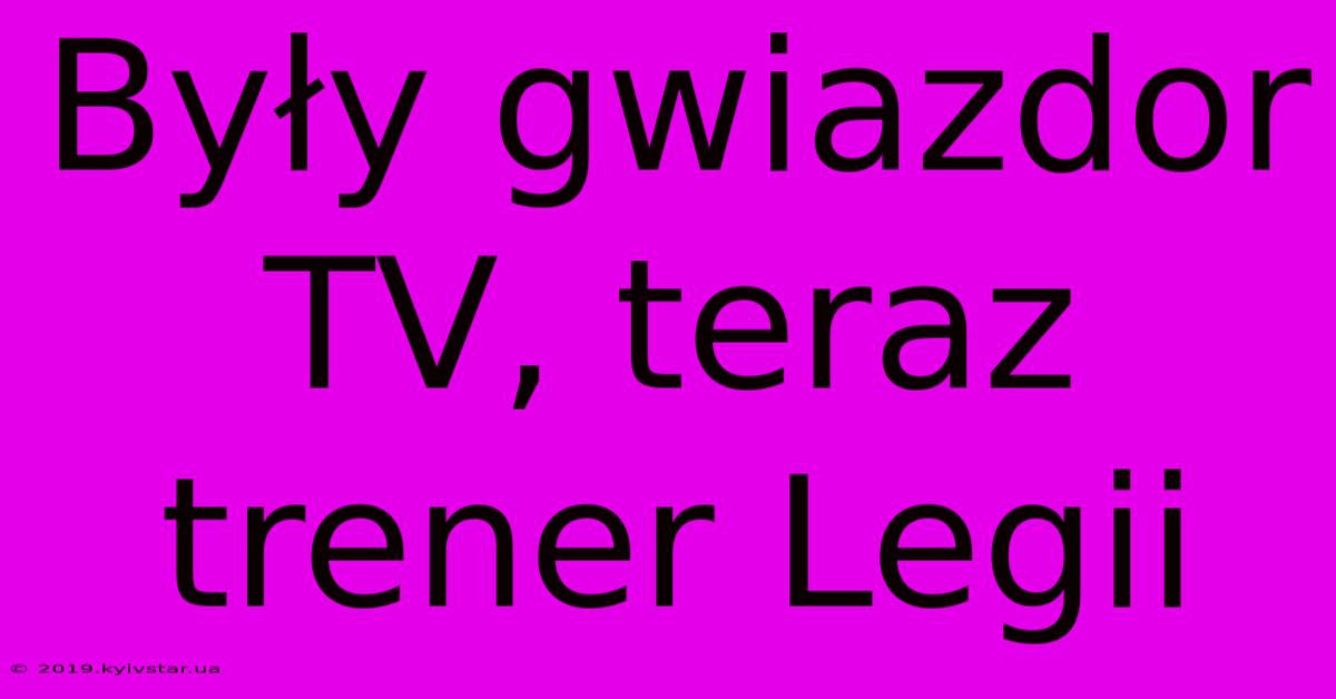 Były Gwiazdor TV, Teraz Trener Legii