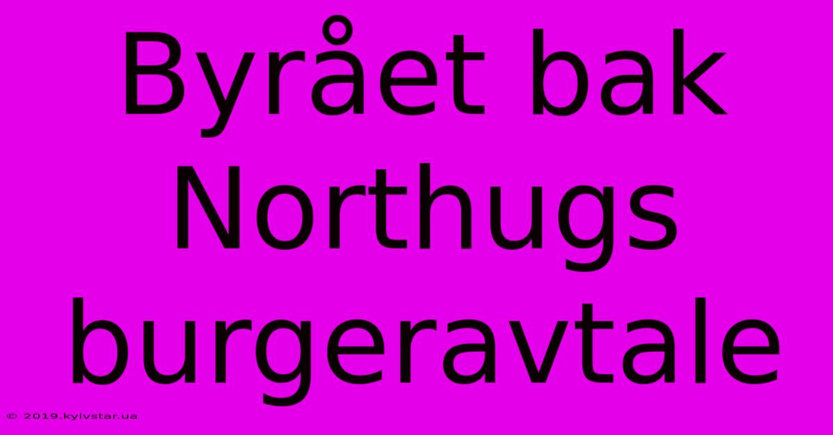 Byrået Bak Northugs Burgeravtale