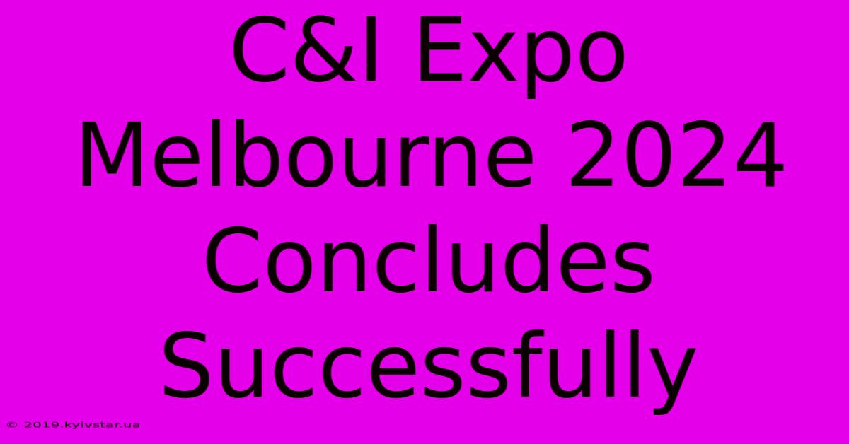 C&I Expo Melbourne 2024 Concludes Successfully 