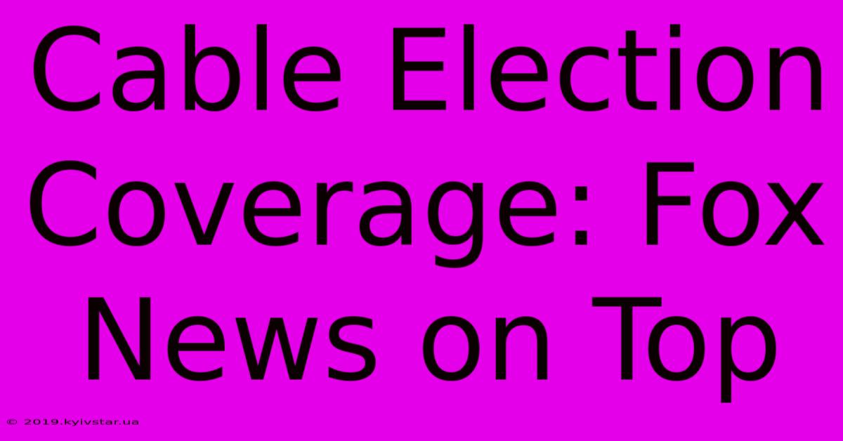 Cable Election Coverage: Fox News On Top 